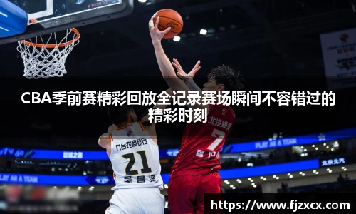 CBA季前赛精彩回放全记录赛场瞬间不容错过的精彩时刻