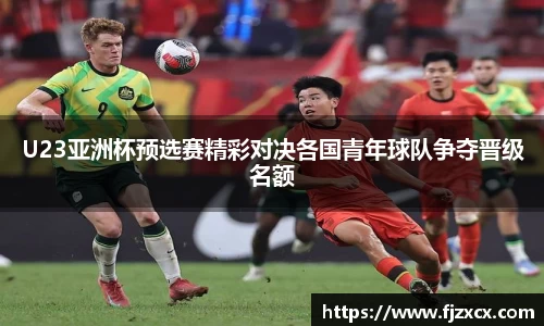 U23亚洲杯预选赛精彩对决各国青年球队争夺晋级名额