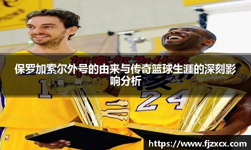 保罗加索尔外号的由来与传奇篮球生涯的深刻影响分析