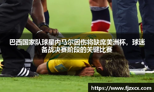 巴西国家队球星内马尔因伤将缺席美洲杯,球迷备战决赛阶段的关键比赛