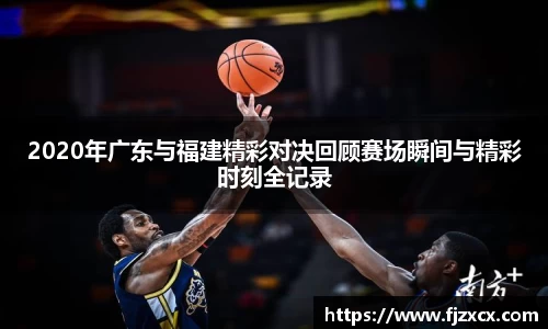 2020年广东与福建精彩对决回顾赛场瞬间与精彩时刻全记录