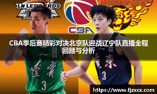 CBA季后赛精彩对决北京队迎战辽宁队直播全程回顾与分析
